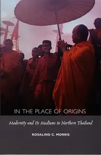 In the Place of Origins: Modernity and Its Mediums in Northern Thailand - Ingram Academic Morris, Rosalind C — photo 2