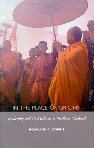 In the Place of Origins: Modernity and Its Mediums in Northern Thailand - Ingram Academic Morris, Rosalind C