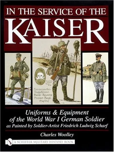 In the Service of the Kaiser: Uniforms & Equipment of the World War I German Soldier as Painted by Soldier-Artist Friedrich Ludwig Scharf
