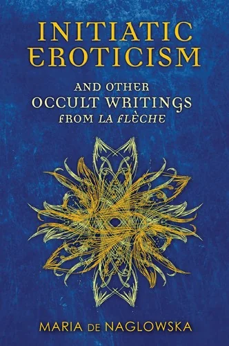Initiatic Eroticism: And Other Occult Writings from La Flèche