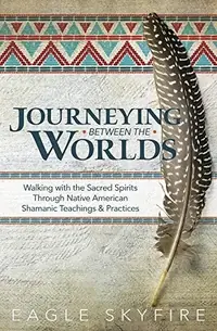 Journeying Between the Worlds: Walking with the Sacred Spirits Through Native American Shamanic Teachings & Practices — photo 2