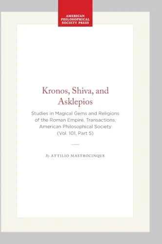 Kronos, Shiva, and Asklepios: Studies in Magical Gems and Religions of the Roman Empire, Transactions, American Philosophical Society (Vol. 101, Part - Ingram Academic Mastrocinque