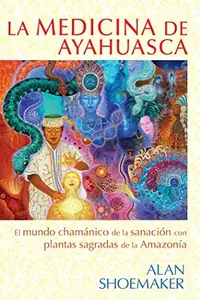 La Medicina de Ayahuasca: El Mundo Chamánico de la Sanación Con Plantas Sagradas de la Amazonía Shoemaker, Alan — photo 2