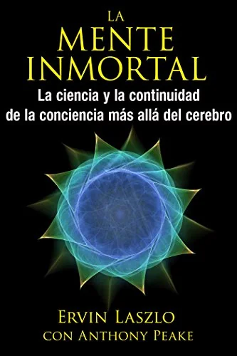 La Mente Inmortal: La Ciencia Y La Continuidad de la Conciencia Más Allá del Cerebro Laszlo, Ervin