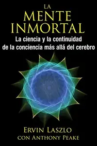 La Mente Inmortal: La Ciencia Y La Continuidad de la Conciencia Más Allá del Cerebro Laszlo, Ervin — photo 2