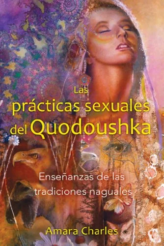 Las Prácticas Sexuales del Quodoushka: Enseñanzas de Las Tradiciones Naguales Charles, Amara