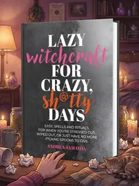 Lazy Witchcraft for Crazy, Sh*tty Days: Easy Spells and Rituals for When You're Stressed Out, Wiped Out, or Just Have No More Spoons to Give — photo 1