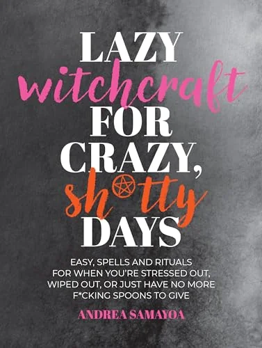 Lazy Witchcraft for Crazy, Sh*tty Days: Easy Spells and Rituals for When You're Stressed Out, Wiped Out, or Just Have No More Spoons to Give