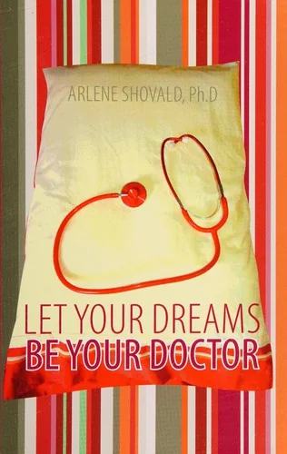Let Your Dreams Be Your Doctor: Using Dreams to Diagnose and Treat Physical and Emotional Problems