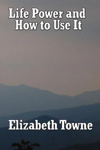 Life Power and How to Use It: A Classic New Thought Guide to Mind Power and Spiritual Self-Mastery