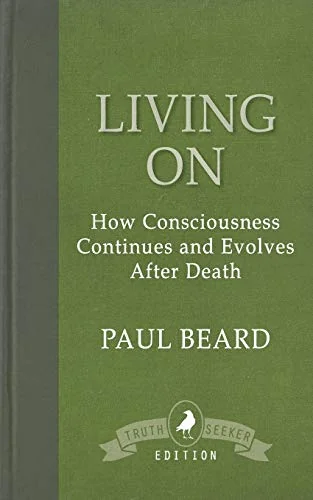 Living On: How Consciousness Continues and Evolves After Death