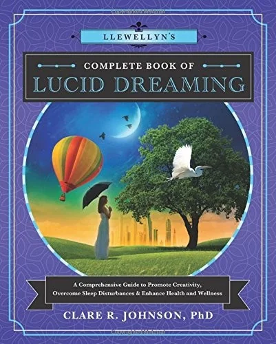Llewellyn's Complete Book of Lucid Dreaming: A Comprehensive Guide to Promote Creativity, Overcome Sleep Disturbances & Enhance Health and Wellness Johnson, Clare R
