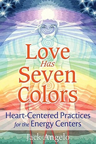 Love Has Seven Colors: Heart-Centered Practices for the Energy Centers