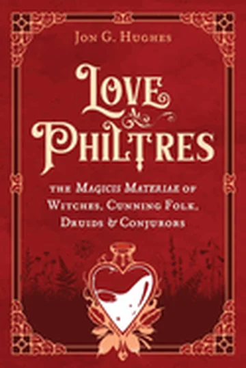 Love Philtres: The Magicis Materiae of Witches, Cunning Folk, Druids, and Conjurors
