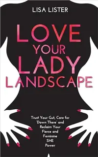 Love Your Lady Landscape: Trust Your Gut, Care for 'Down There' and Reclaim Your Fierce and Feminine SHE Power — photo 2