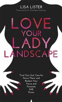 Love Your Lady Landscape: Trust Your Gut, Care for 'Down There' and Reclaim Your Fierce and Feminine SHE Power