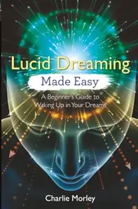Lucid Dreaming Made Easy: A Beginner's Guide to Waking Up in Your Dreams — photo 2