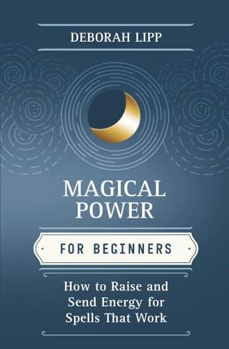 Magical Power for Beginners: How to Raise & Send Energy for Spells That Work Lipp, Deborah