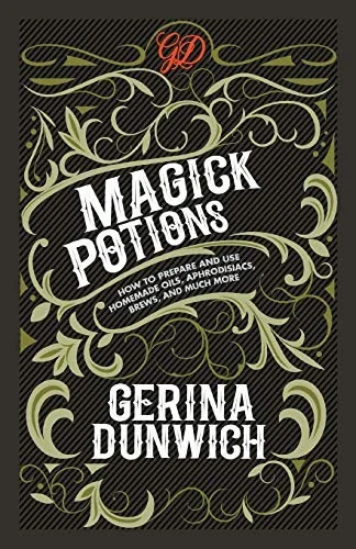Magick Potions: How to Prepare and Use Homemade Oils, Aphrodisiacs, Brews, and Much More