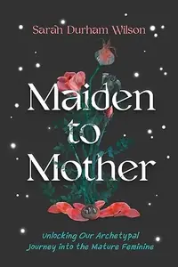 Maiden to Mother: Unlocking Our Archetypal Journey Into the Mature Feminine — photo 2