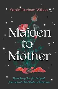 Maiden to Mother: Unlocking Our Archetypal Journey Into the Mature Feminine — photo 2