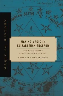 Making Magic in Elizabethan England: Two Early Modern Vernacular Books of Magic Klaassen, Frank