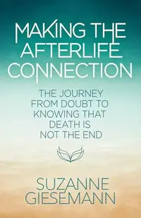 Making the Afterlife Connection: The Journey from Doubt to Knowing That Death Is Not the End — photo 2