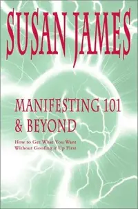 Manifesting 101 & Beyond: How to Get What You Want Without Goofing It Up First — photo 2