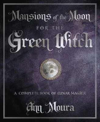 Mansions of the Moon for the Green Witch: A Complete Book of Lunar Magic Moura, Ann