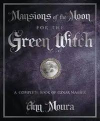 Mansions of the Moon for the Green Witch: A Complete Book of Lunar Magic Moura, Ann — photo 2