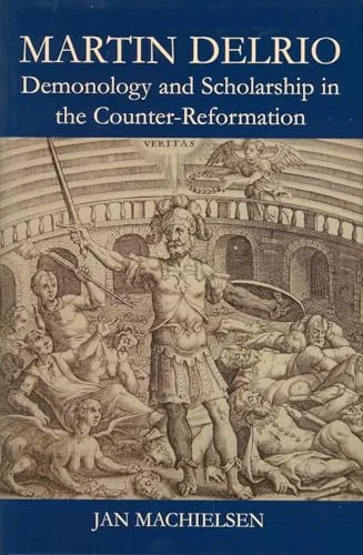 Martin Delrio: Demonology and Scholarship in the Counter-Reformation Machielsen, Jan