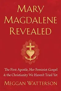 Mary Magdalene Revealed: The First Apostle, Her Feminist Gospel & the Christianity We Haven't Tried Yet — photo 2