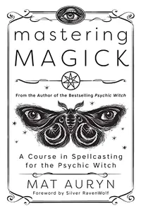 Mastering Magick: A Course in Spellcasting for the Psychic Witch Auryn, Mat — photo 2