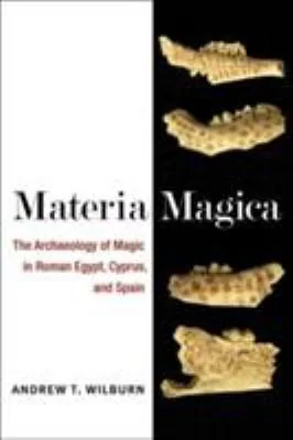 Materia Magica: The Archaeology of Magic in Roman Egypt, Cyprus, and Spain Wilburn, Andrew T