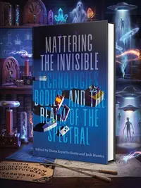 Mattering the Invisible: Technologies, Bodies, and the Realm of the Spectral — photo 1
