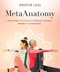 Metaanatomy: A Modern Yogi's Practical Guide to the Physical and Energetic Anatomy of Your Amazing Body — photo 2