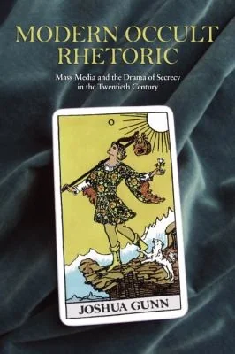 Modern Occult Rhetoric: Mass Media and the Drama of Secrecy in the Twentieth Century Gunn, Joshua
