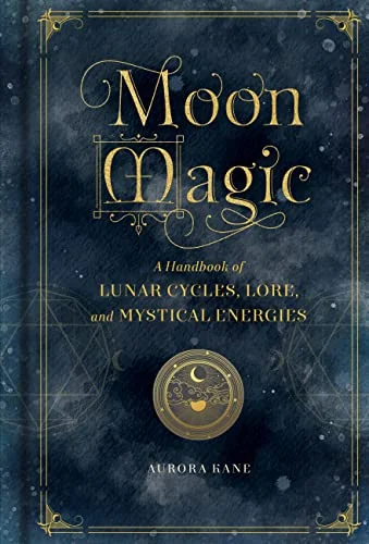 Moon Magic: A Handbook of Lunar Cycles, Lore, and Mystical Energies Kane, Aurora