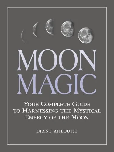 Moon Magic: Your Complete Guide to Harnessing the Mystical Energy of the Moon Ahlquist, Diane