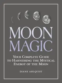 Moon Magic: Your Complete Guide to Harnessing the Mystical Energy of the Moon Ahlquist, Diane — photo 2