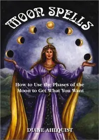 Moon Spells: How to Use the Phases of the Moon to Get What You Want Ahlquist, Diane — photo 2