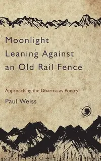 Moonlight Leaning Against an Old Rail Fence: Approaching the Dharma as Poetry — photo 2