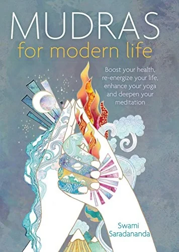 Mudras for Modern Life: Boost Your Health, Re-Energize Your Life, Enhance Your Yoga and Deepen Your Meditation