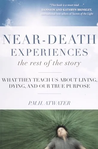 Near-Death Experiences, the Rest of the Story: What They Teach Us about Living and Dying and Our True Purpose