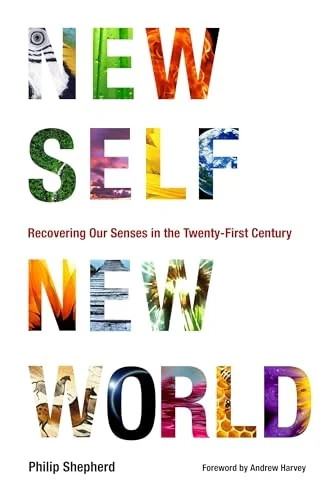 New Self, New World: Recovering Our Senses in the Twenty-First Century