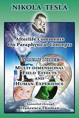 Nikola Tesla: Afterlife Comments on Paraphysical Concepts: Volume Three, Multi-dimensional Field Effects and Human Experience Thoman, Francesca