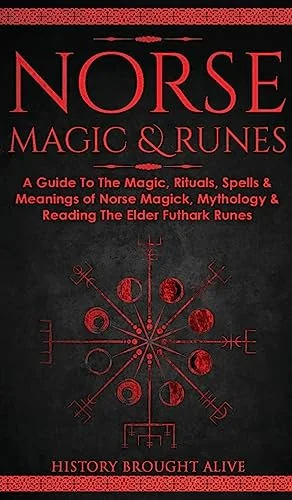 Norse Magic & Runes: A Guide To The Magic, Rituals, Spells & Meanings of Norse Magick, Mythology & Reading The Elder Futhark Runes