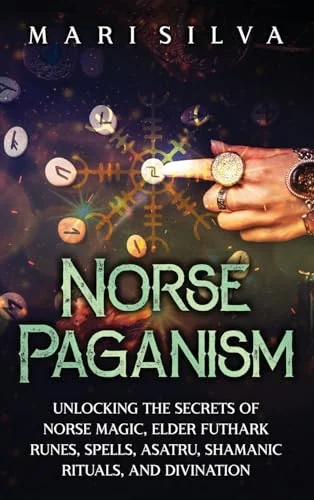 Norse Paganism: Unlocking the Secrets of Norse Magic, Elder Futhark Runes, Spells, Asatru, Shamanic Rituals, and Divination