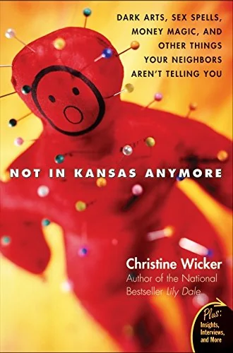 Not in Kansas Anymore: Dark Arts, Sex Spells, Money Magic, and Other Things Your Neighbors Aren't Telling You