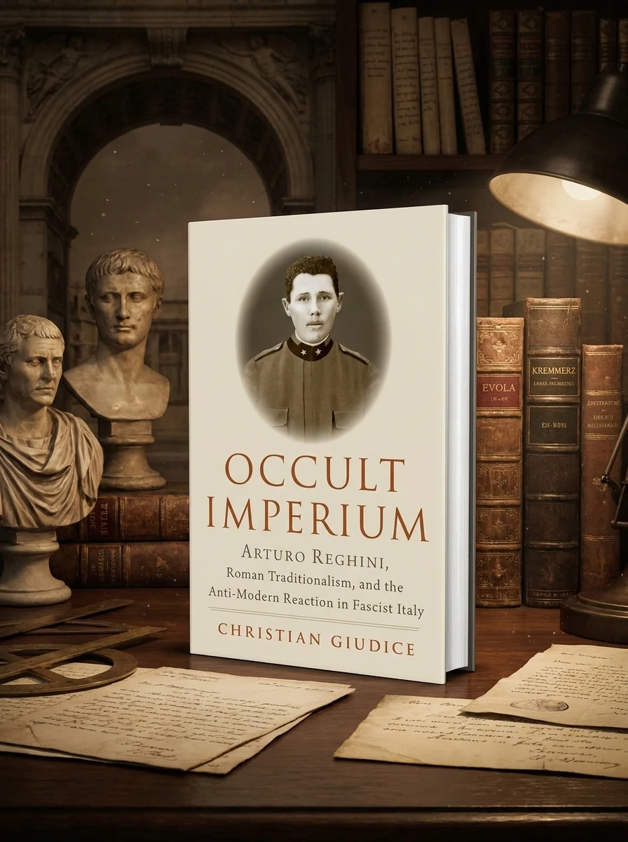 Occult Imperium: Arturo Reghini, Roman Traditionalism, and the Anti-Modern Reaction in Fascist Italy Giudice, Christian